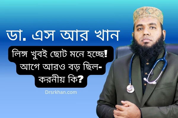 লিঙ্গ খুবই ছোট মনে হচ্ছে! আগে আরও বড় ছিল-করনীয় কি?