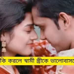 কি করলে স্বামী স্ত্রীকে ভালোবাসবে?