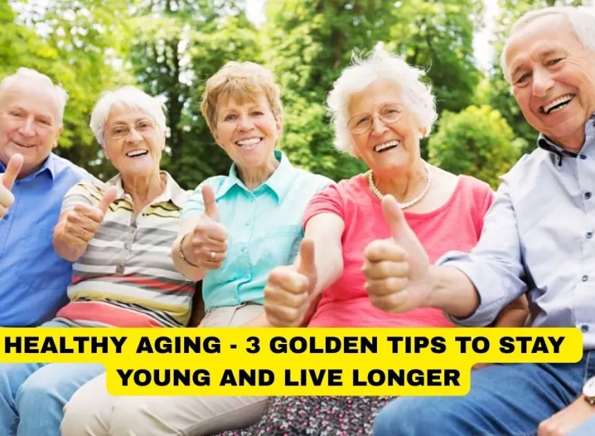 Healthy Aging – 3 Golden Tips to Stay Young & Live Longer