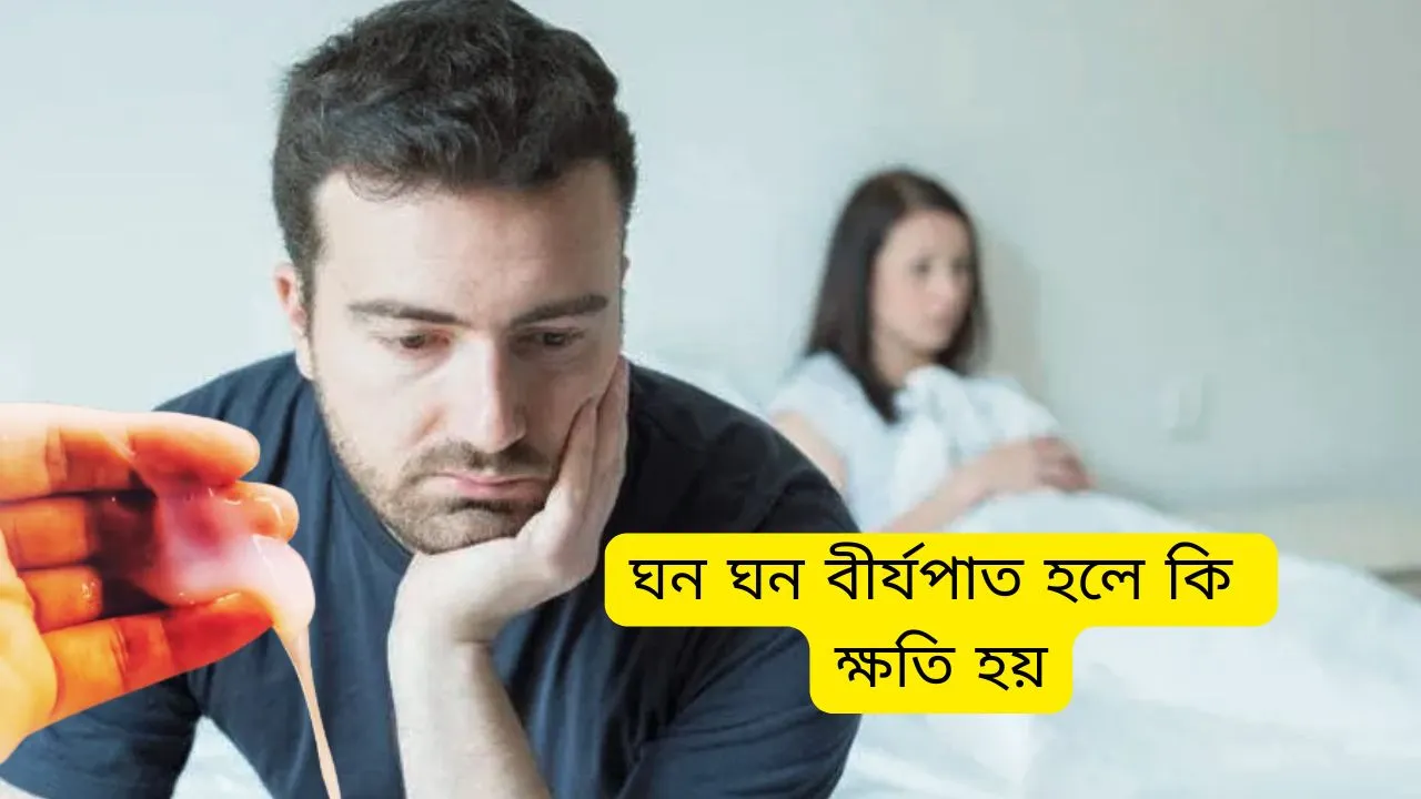 ঘন ঘন বীর্যপাত হলে কি ক্ষতি হয়